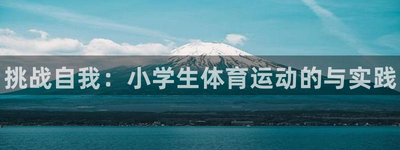 公海赌赌船官网下载招商电话：挑战自我：小学生体育运动