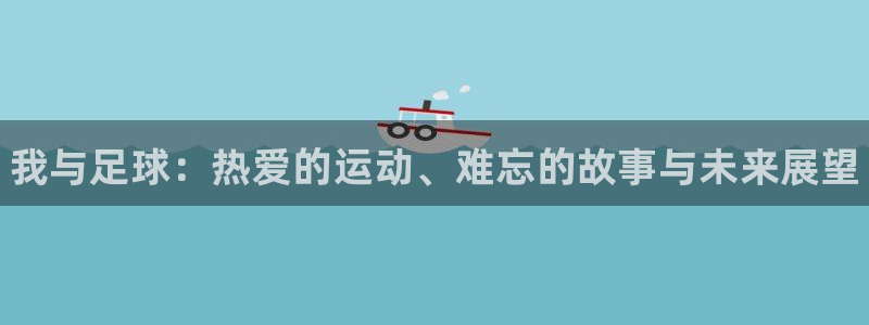 公海赌赌船官网下载平台注册流程图：我与足球：热爱的运